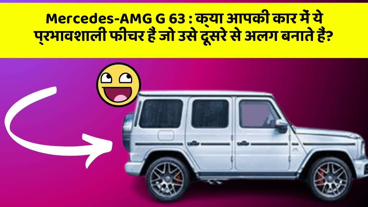 Mercedes-AMG G 63: क्या आपकी कार में ये प्रभावशाली फीचर हैं जो उसे दूसरे से अलग बनाते हैं?