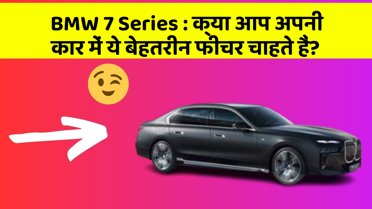 BMW 7 Series : क्या आप अपनी कार में ये बेहतरीन फीचर चाहते हैं?