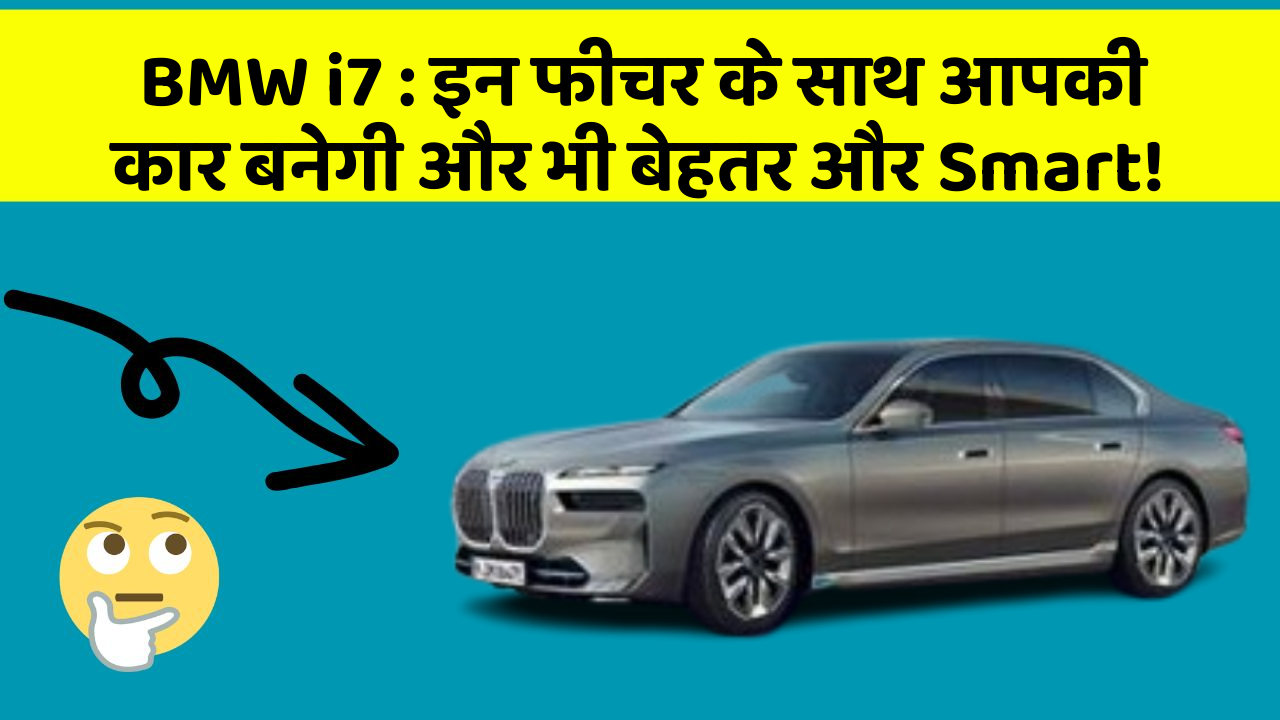 BMW i7: इन फीचर के साथ आपकी कार बनेगी और भी बेहतर और Smart!