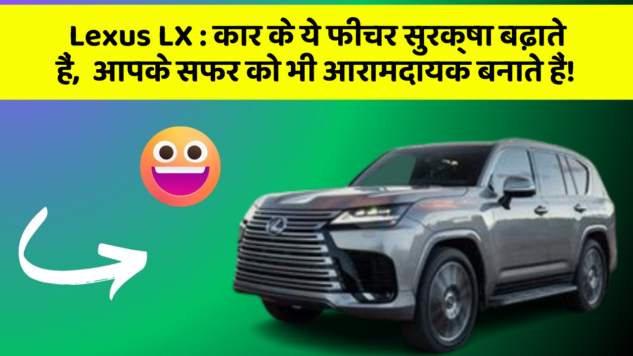 Lexus LX: कार के ये फीचर सुरक्षा बढ़ाते हैं,  आपके सफर को भी आरामदायक बनाते हैं!