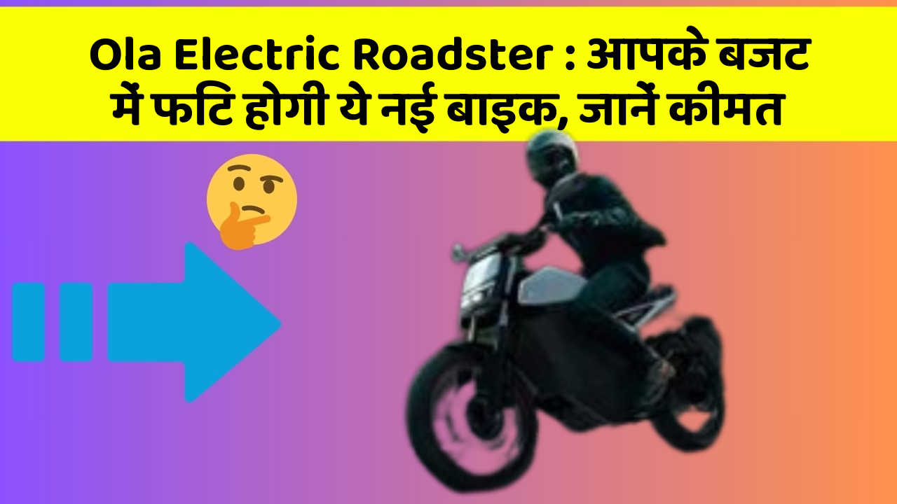 Ola Electric Roadster : आपके बजट में फिट होगी ये नई बाइक, जानें कीमत
