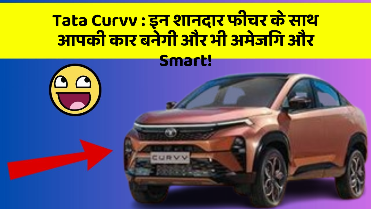 Tata Curvv : इन शानदार फीचर के साथ आपकी कार बनेगी और भी अमेजिंग और Smart!
