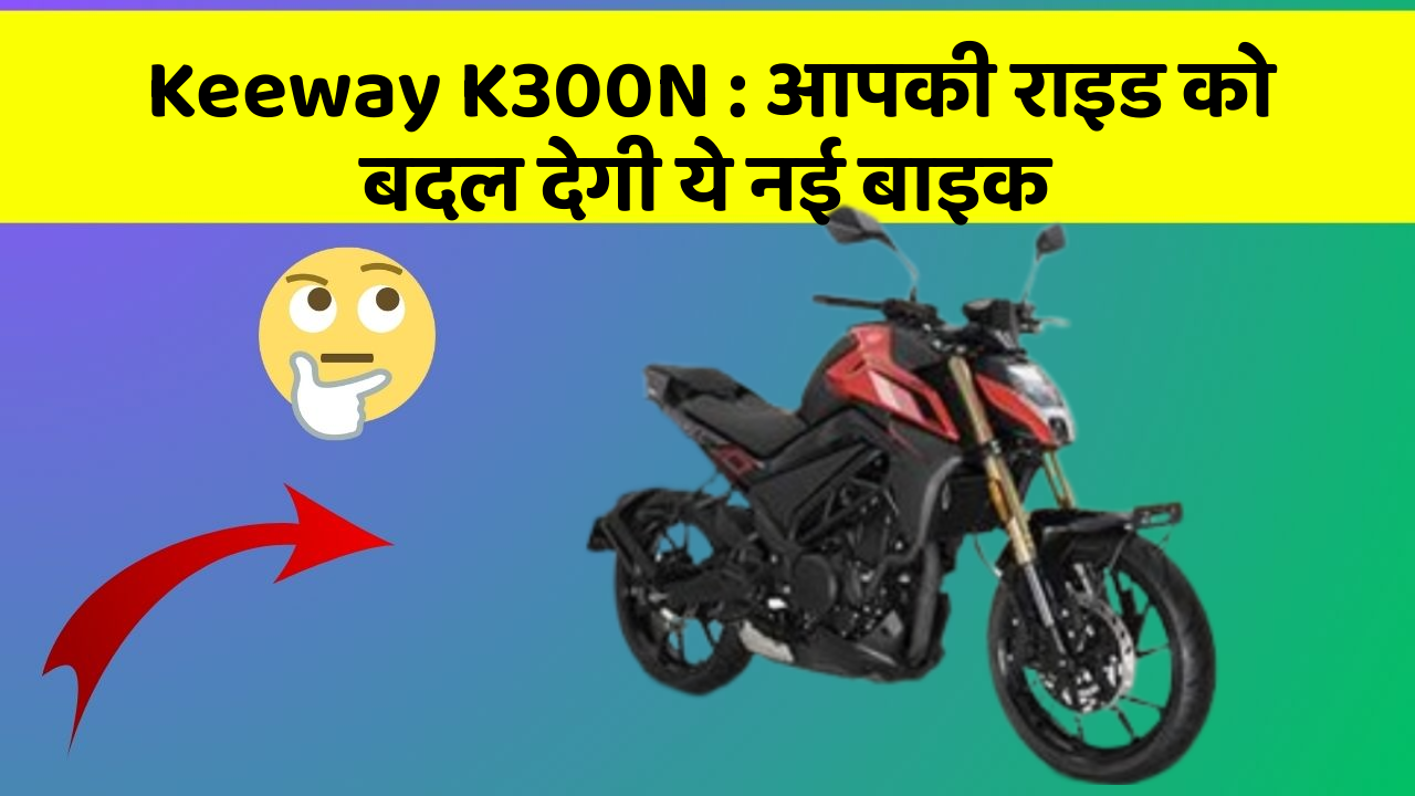 Keeway K300N: आपकी राइड को बदल देगी ये नई बाइक