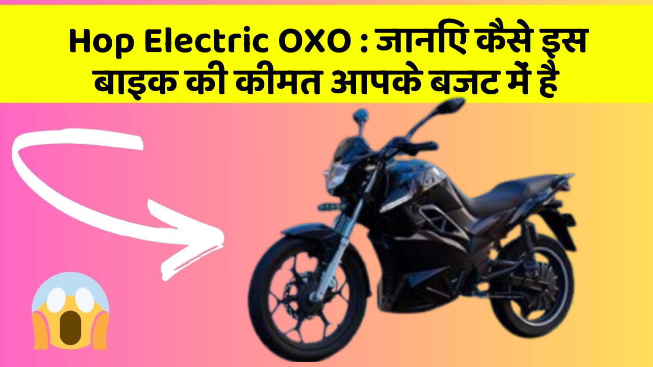 Hop Electric OXO: जानिए कैसे इस बाइक की कीमत आपके बजट में है