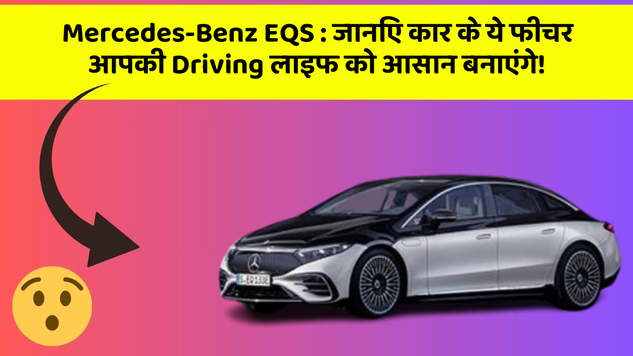 Mercedes-Benz EQS : जानिए कार के ये फीचर आपकी Driving लाइफ को आसान बनाएंगे!