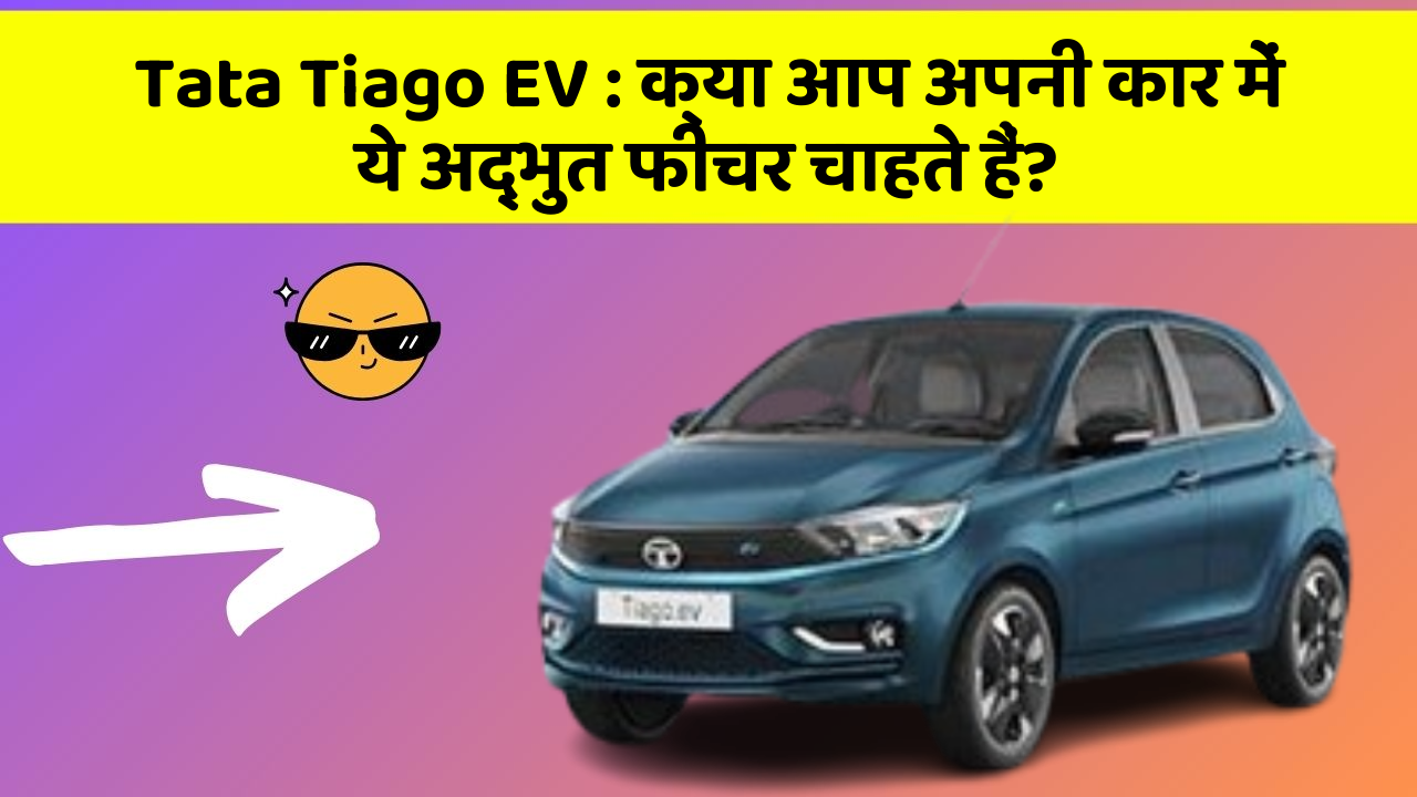 Tata Tiago EV:क्या आप अपनी कार में ये अद्भुत फीचर चाहते हैं?