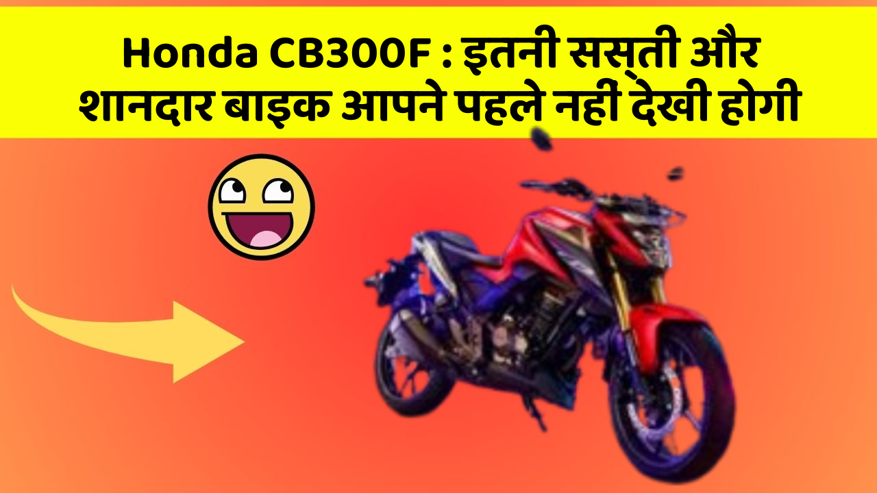 Honda CB300F: इतनी सस्ती और शानदार बाइक आपने पहले नहीं देखी होगी