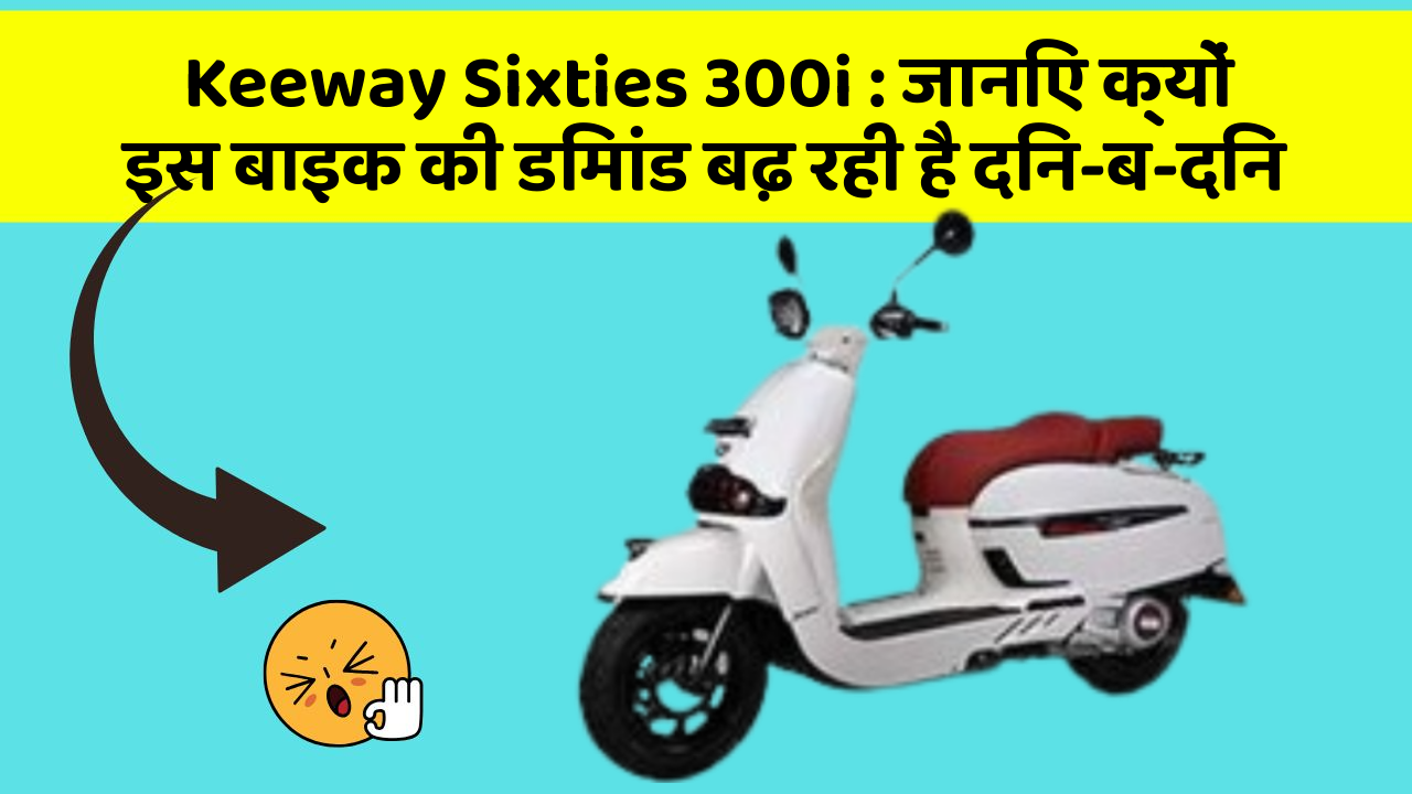 Keeway Sixties 300i : जानिए क्यों इस बाइक की डिमांड बढ़ रही है दिन-ब-दिन