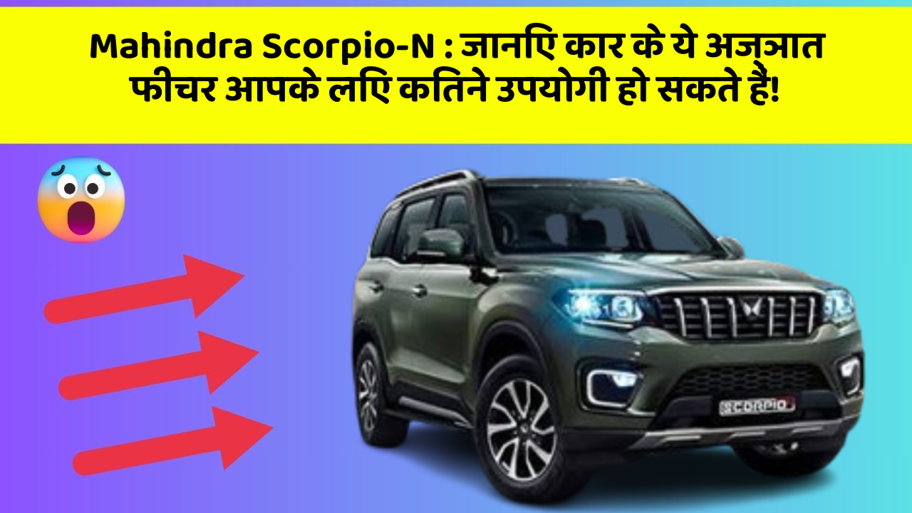 Mahindra Scorpio-N : जानिए कार के ये अज्ञात फीचर आपके लिए कितने उपयोगी हो सकते हैं!