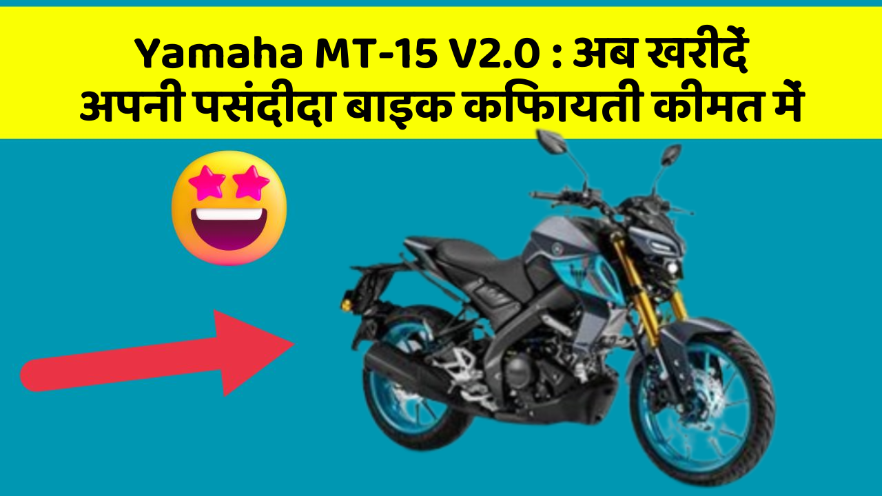 Yamaha MT-15 V2.0: अब खरीदें अपनी पसंदीदा बाइक किफायती कीमत में