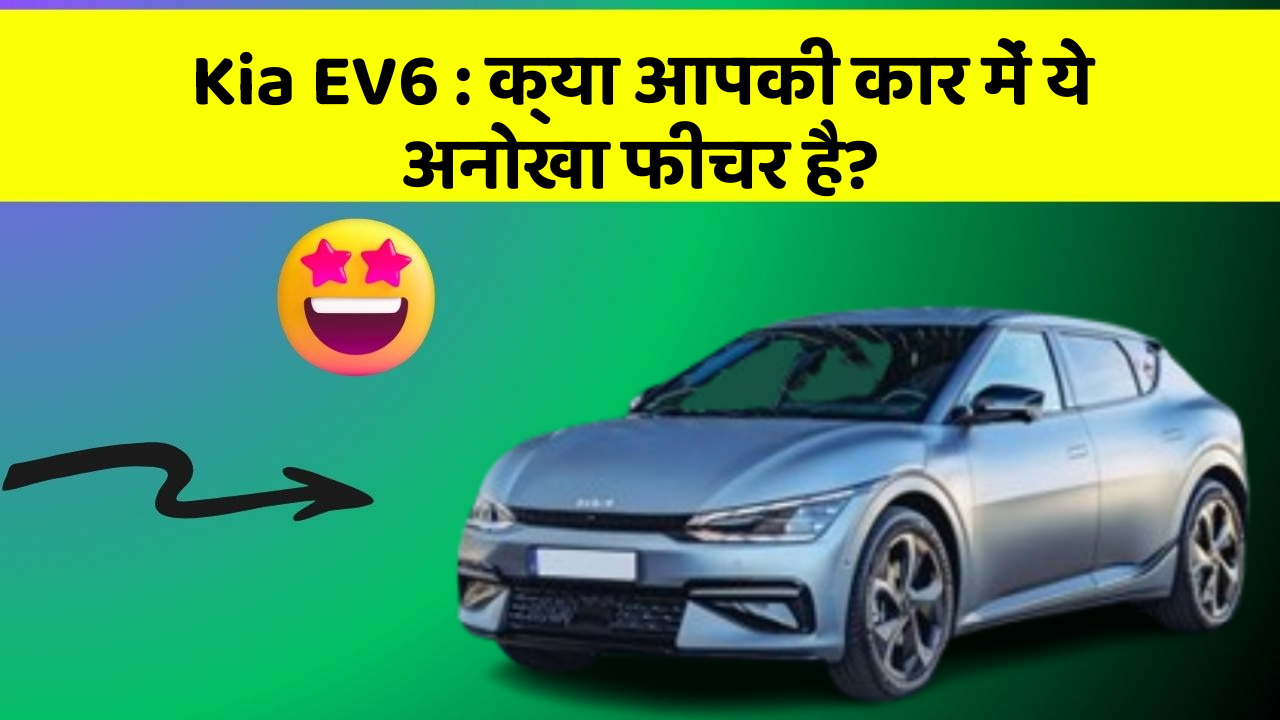 Kia EV6:क्या आपकी कार में ये अनोखा फीचर है?