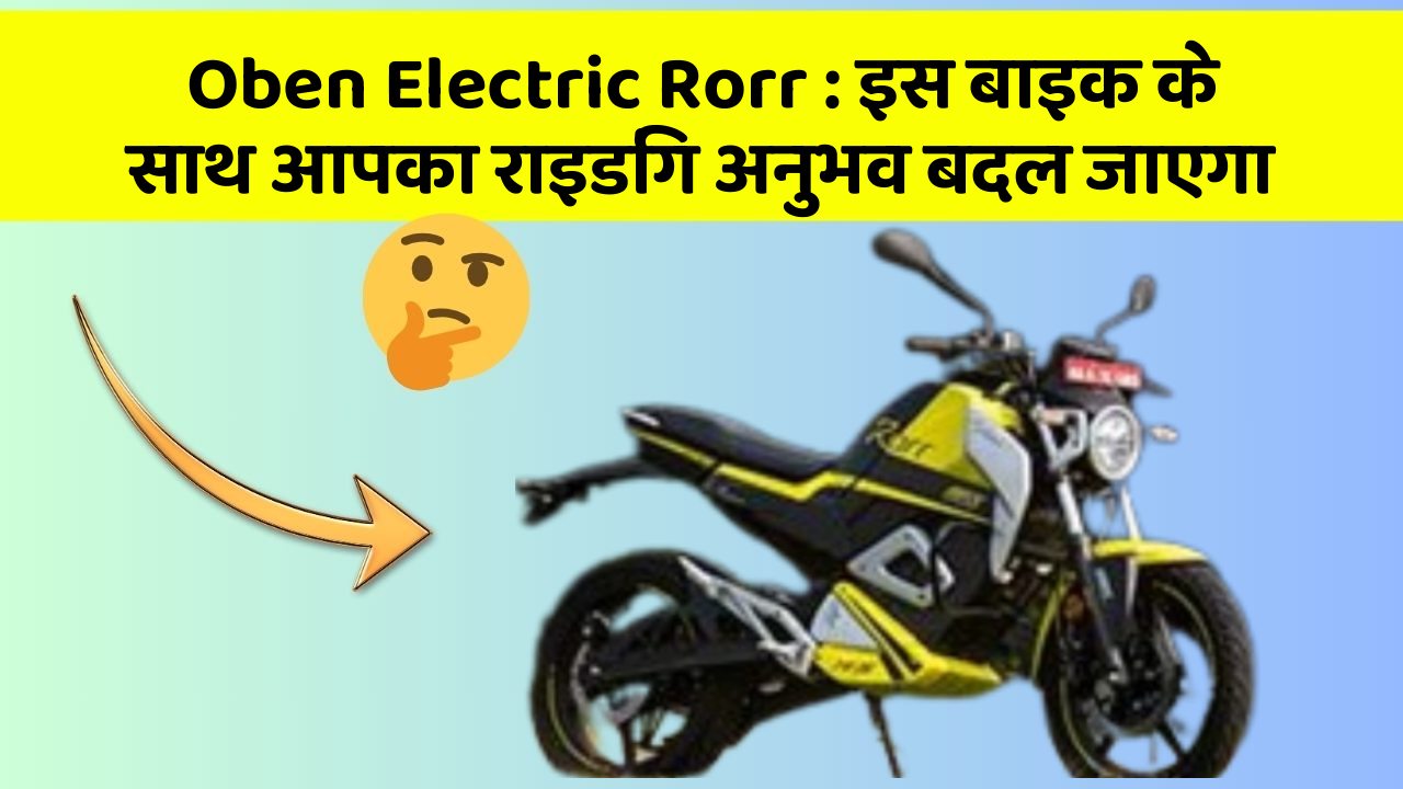 Oben Electric Rorr : इस बाइक के साथ आपका राइडिंग अनुभव बदल जाएगा