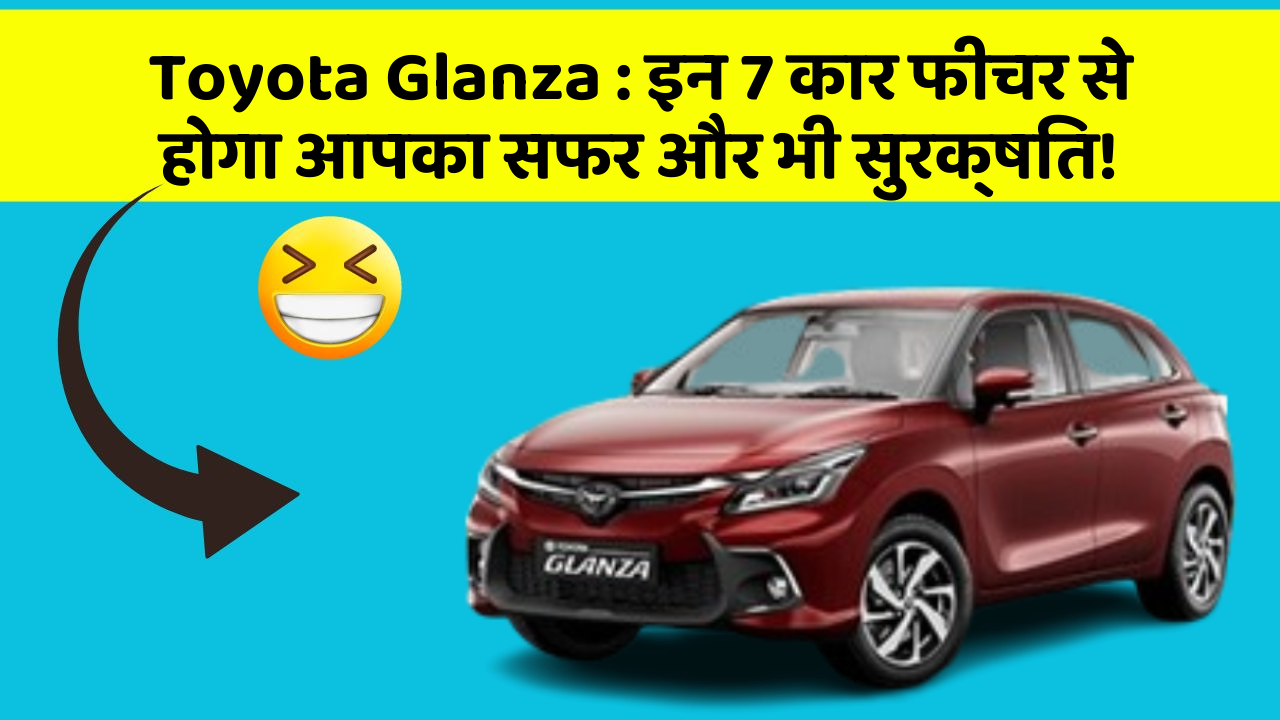 Toyota Glanza : इन 7 कार फीचर से होगा आपका सफर और भी सुरक्षित!