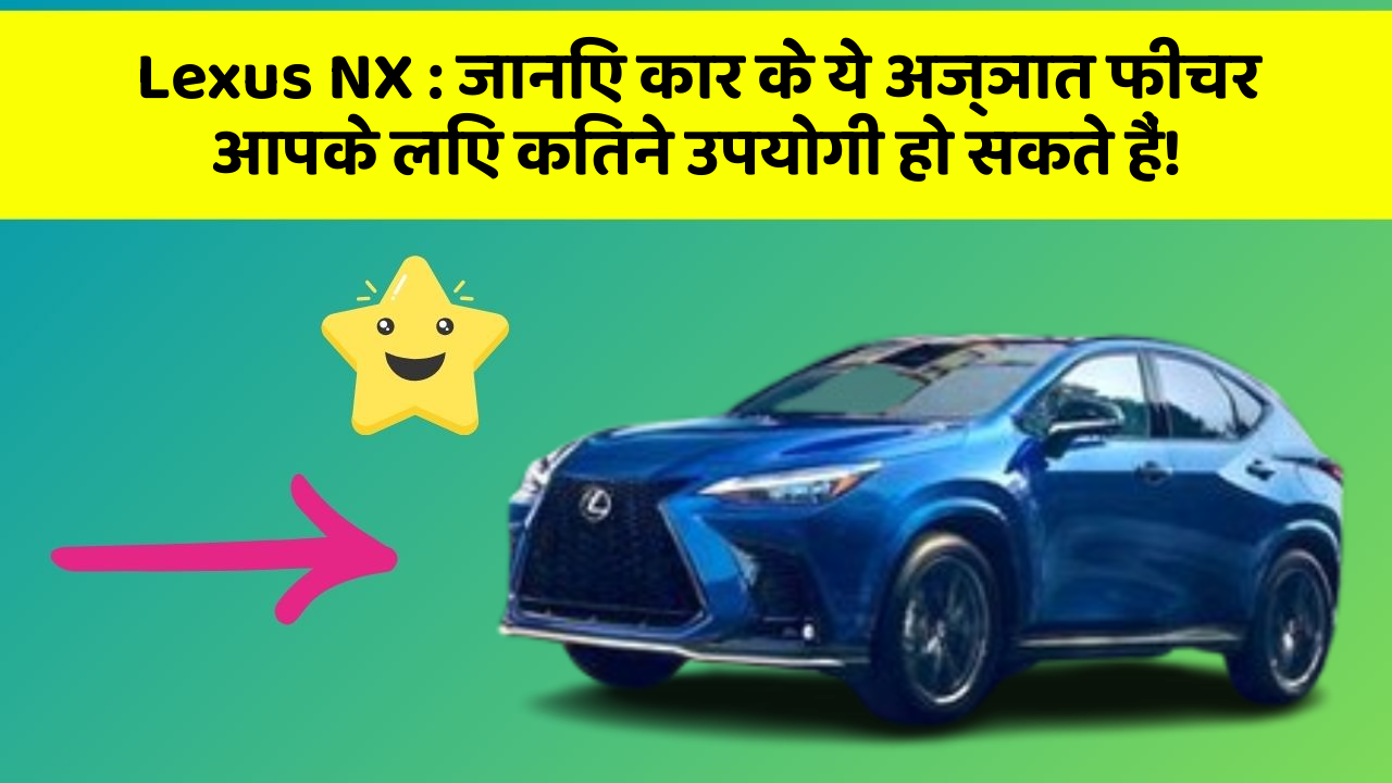 Lexus NX : जानिए कार के ये अज्ञात फीचर आपके लिए कितने उपयोगी हो सकते हैं!