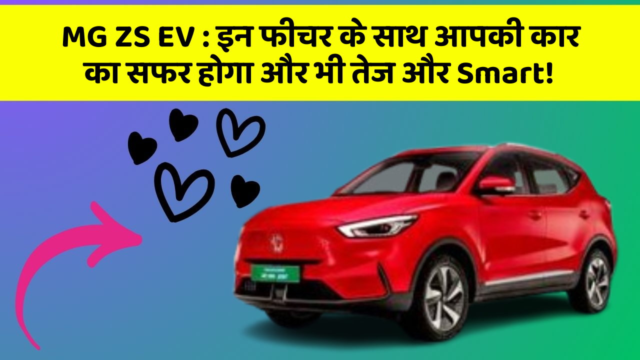 MG ZS EV:इन फीचर के साथ आपकी कार का सफर होगा और भी तेज और Smart!