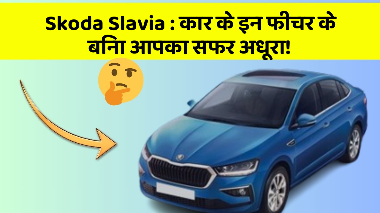 Skoda Slavia: कार के इन फीचर के बिना आपका सफर अधूरा!