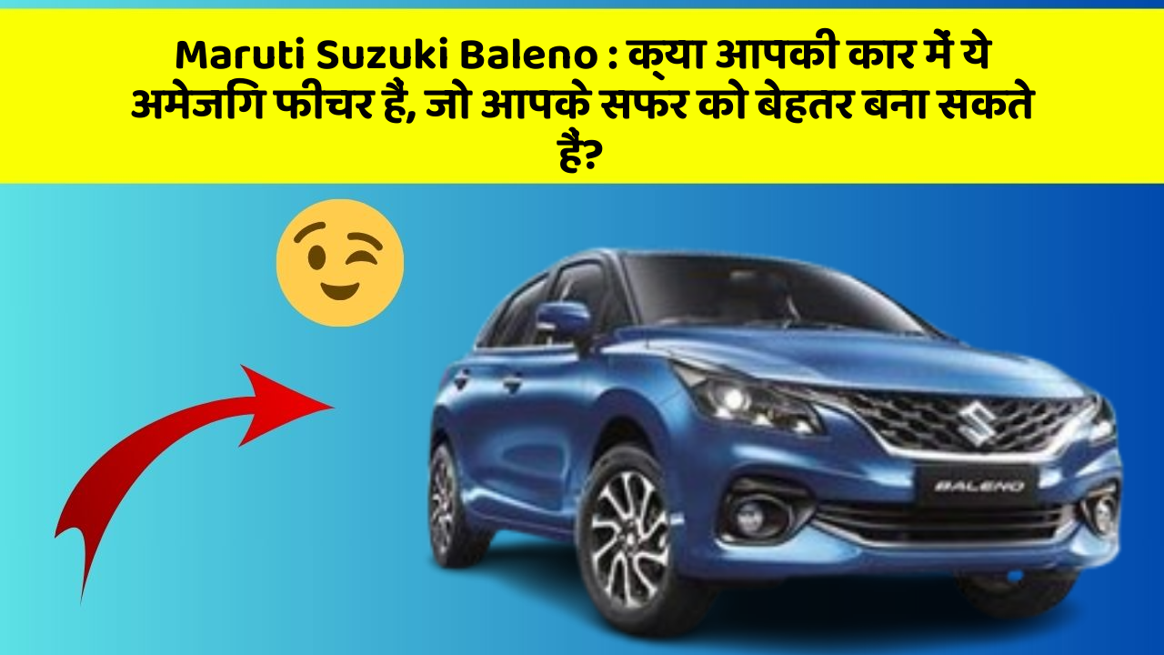 Maruti Suzuki Baleno : क्या आपकी कार में ये अमेजिंग फीचर हैं, जो आपके सफर को बेहतर बना सकते हैं?