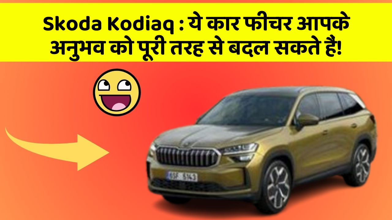 Skoda Kodiaq: ये कार फीचर आपके अनुभव को पूरी तरह से बदल सकते हैं!