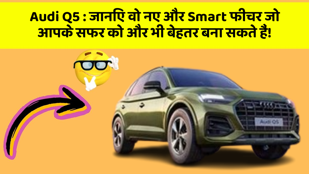 Audi Q5: जानिए वो नए और Smart फीचर जो आपके सफर को और भी बेहतर बना सकते हैं!