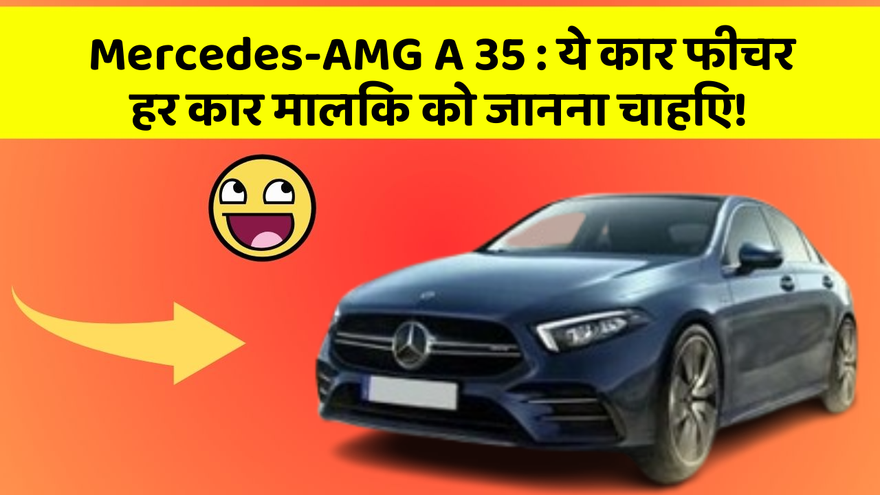 Mercedes-AMG A 35: ये कार फीचर हर कार मालिक को जानना चाहिए!