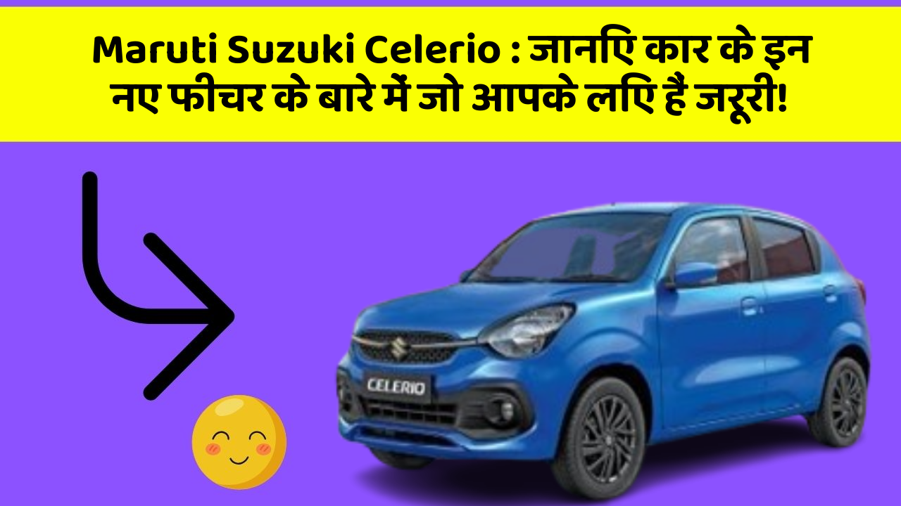 Maruti Suzuki Celerio : जानिए कार के इन नए फीचर के बारे में जो आपके लिए हैं जरूरी!