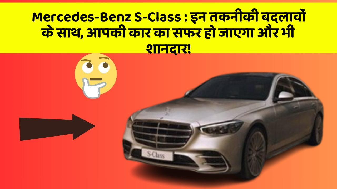 Mercedes-Benz S-Class: इन तकनीकी बदलावों के साथ, आपकी कार का सफर हो जाएगा और भी शानदार!