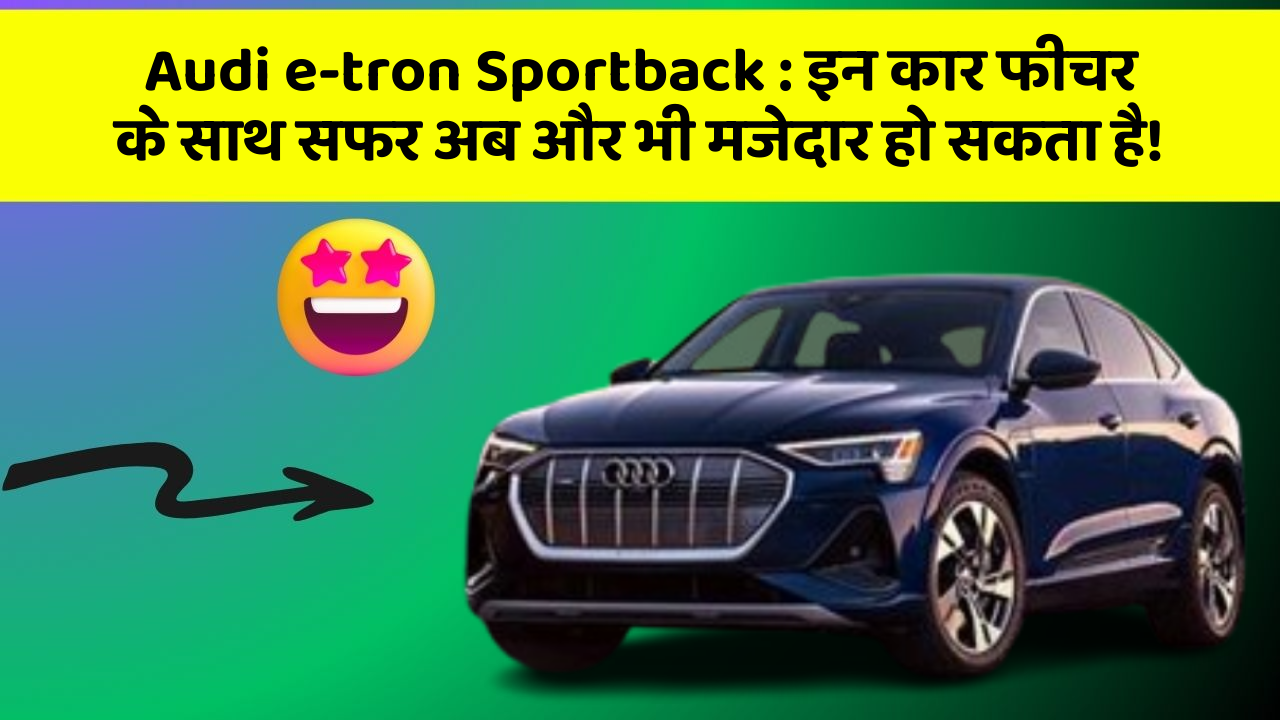 Audi e-tron Sportback : इन कार फीचर के साथ सफर अब और भी मजेदार हो सकता है!