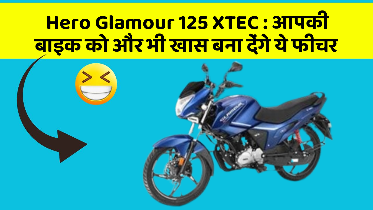 Hero Glamour 125 XTEC: आपकी बाइक को और भी खास बना देंगे ये फीचर