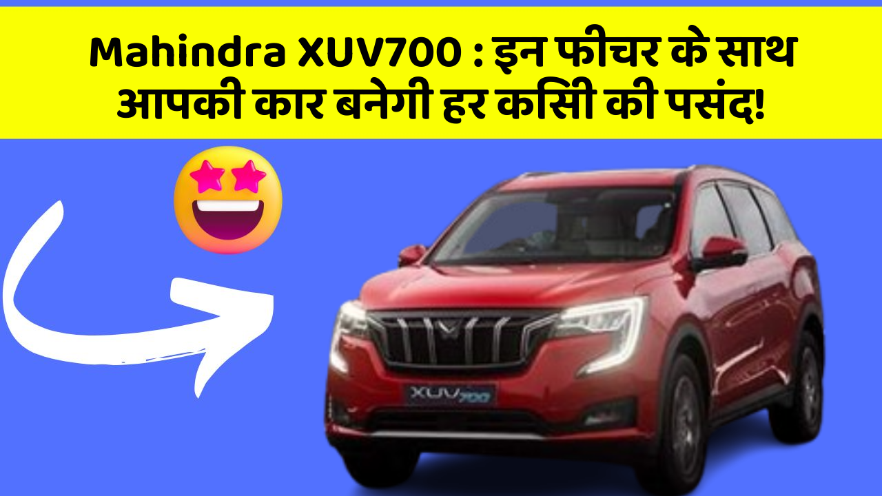 Mahindra XUV700 : इन फीचर के साथ आपकी कार बनेगी हर किसी की पसंद!