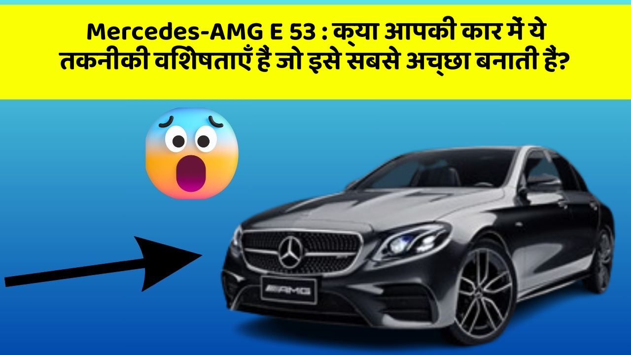 Mercedes-AMG E 53 : क्या आपकी कार में ये तकनीकी विशेषताएँ हैं जो इसे सबसे अच्छा बनाती हैं?
