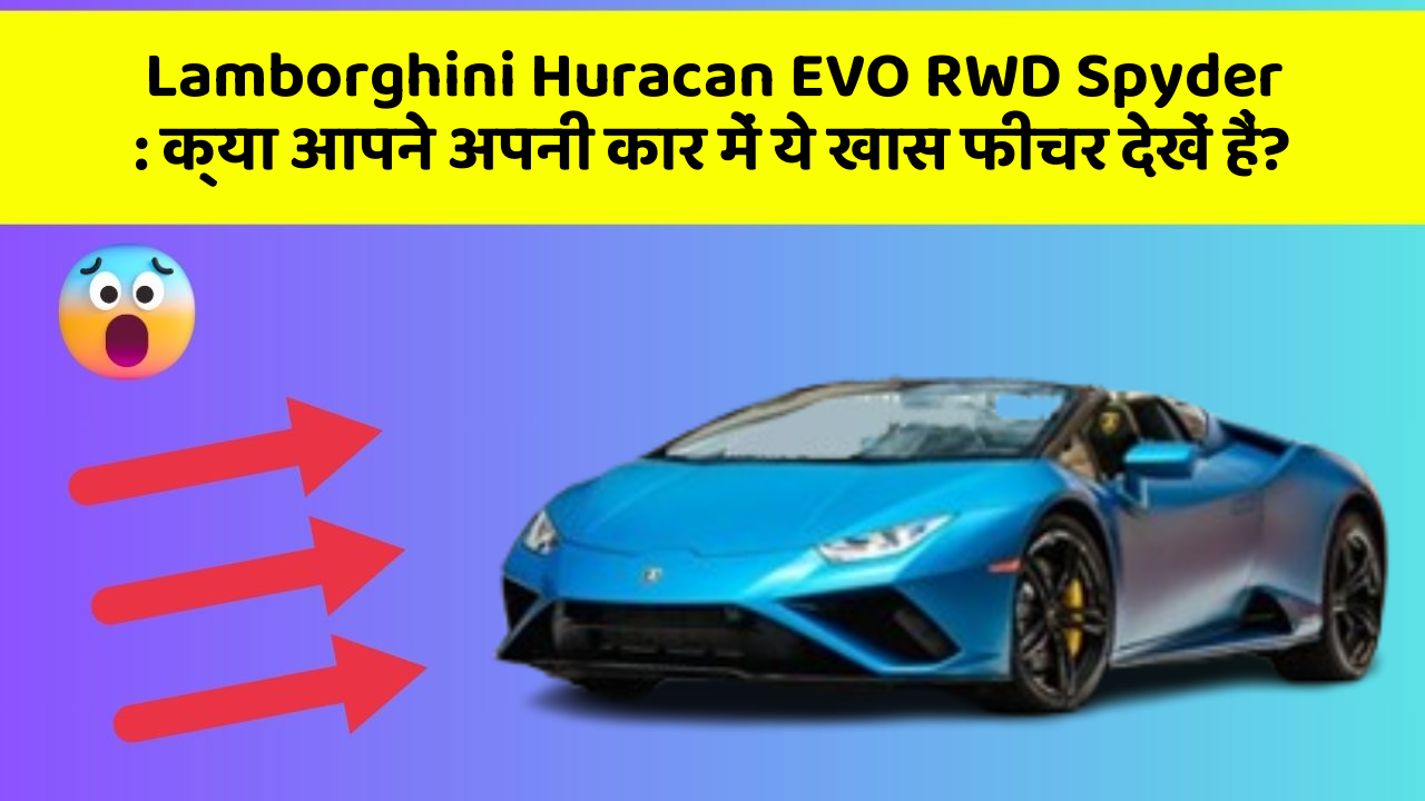Lamborghini Huracan EVO RWD Spyder: क्या आपने अपनी कार में ये खास फीचर देखें हैं?