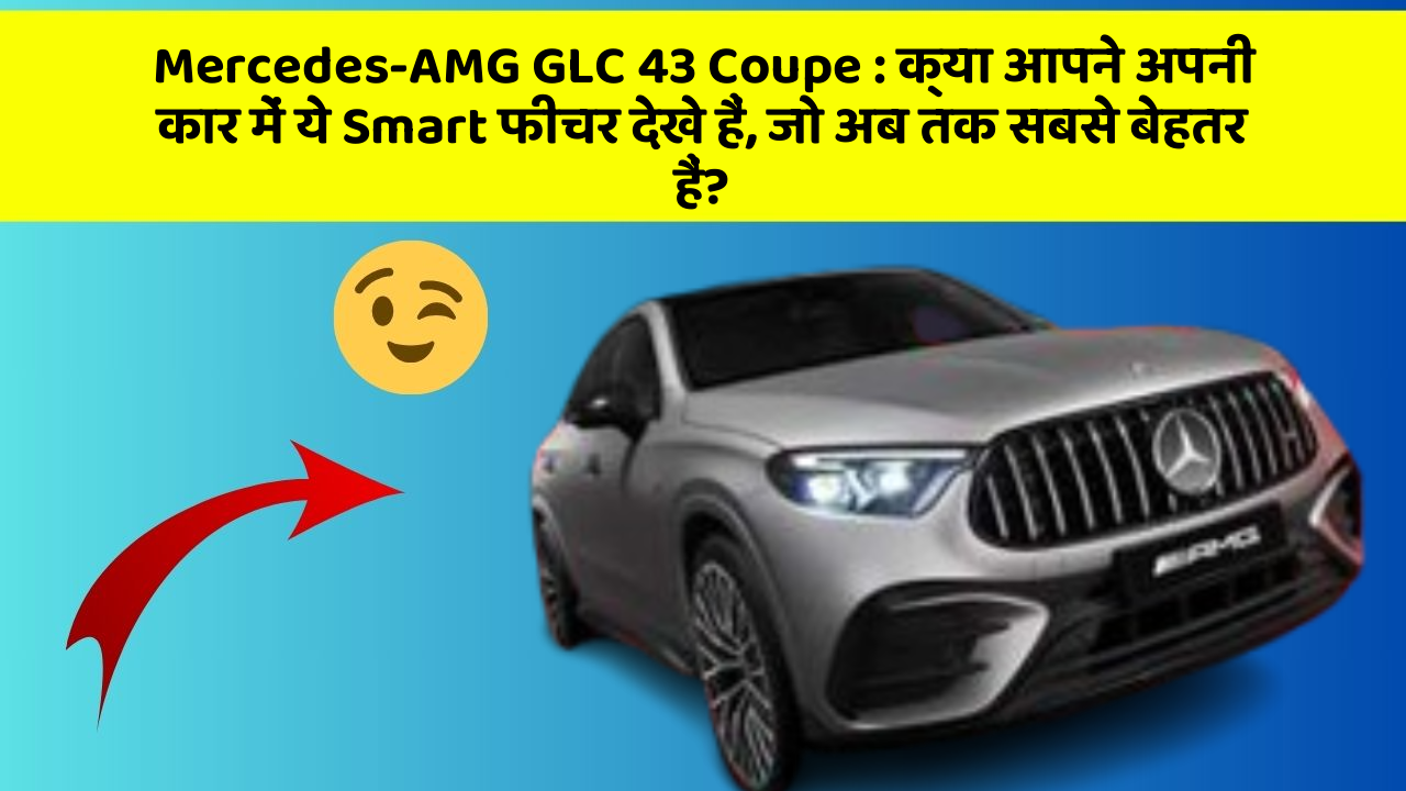Mercedes-AMG GLC 43 Coupe: क्या आपने अपनी कार में ये Smart फीचर देखे हैं, जो अब तक सबसे बेहतर हैं?