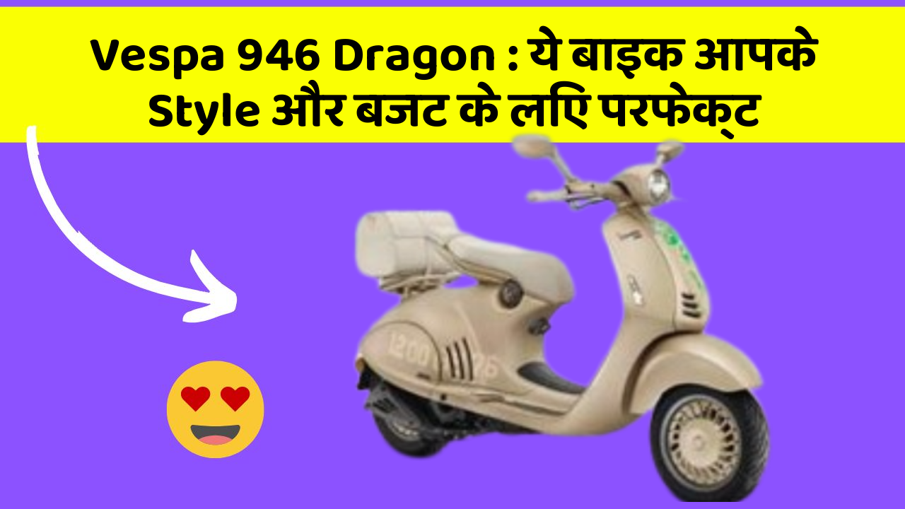 Vespa 946 Dragon : ये बाइक आपके Style और बजट के लिए परफेक्ट