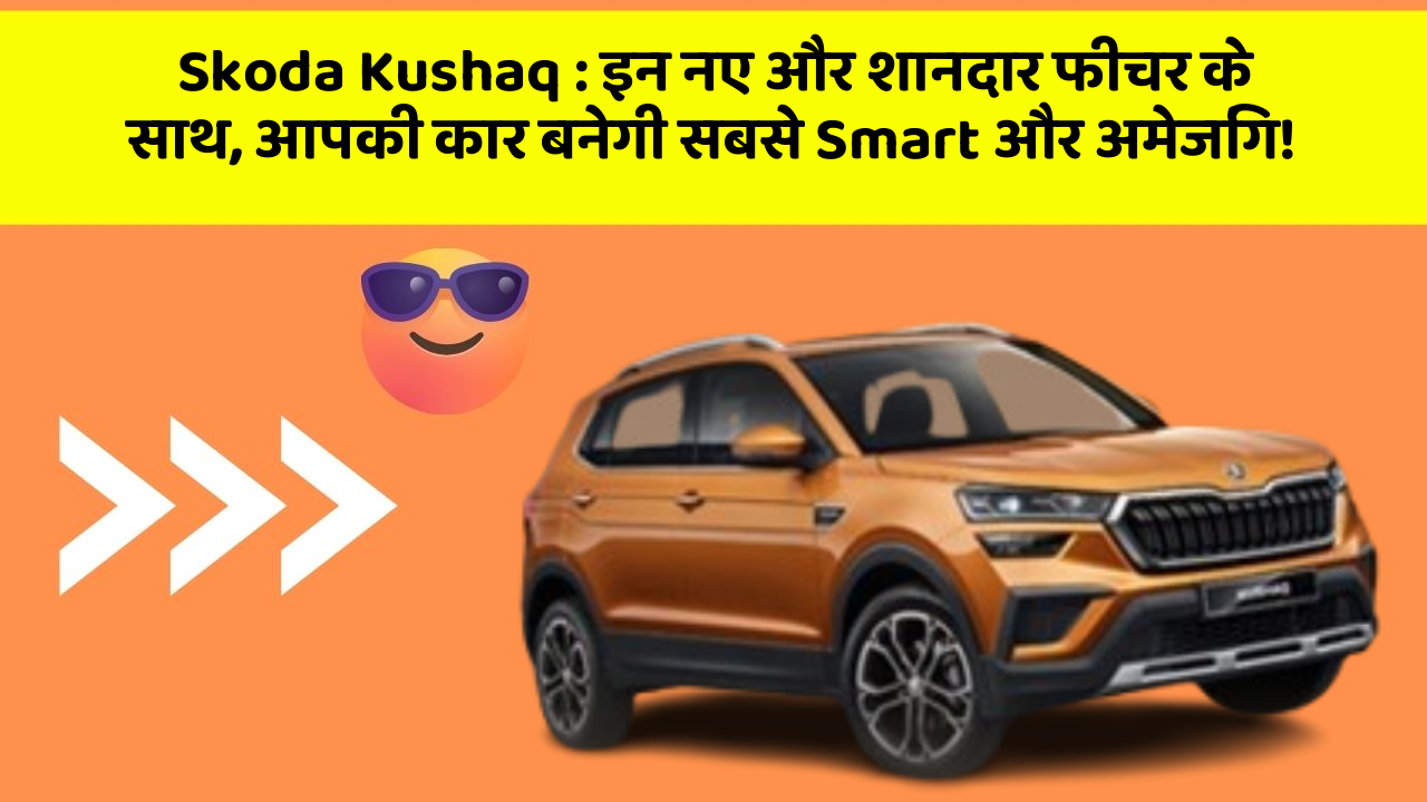 Skoda Kushaq: इन नए और शानदार फीचर के साथ, आपकी कार बनेगी सबसे Smart और अमेजिंग!