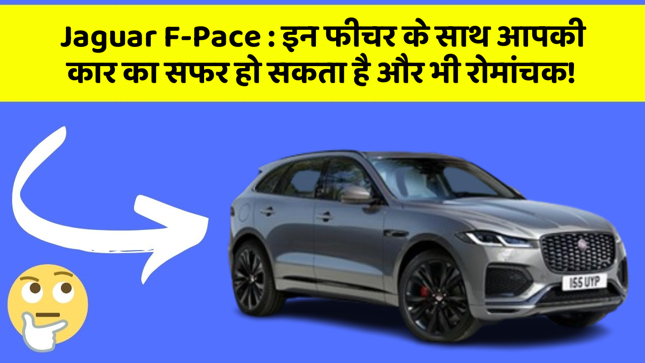 Jaguar F-Pace : इन फीचर के साथ आपकी कार का सफर हो सकता है और भी रोमांचक!