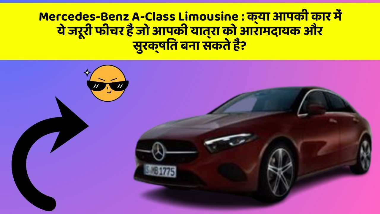 Mercedes-Benz A-Class Limousine: क्या आपकी कार में ये जरूरी फीचर हैं जो आपकी यात्रा को आरामदायक और सुरक्षित बना सकते हैं?