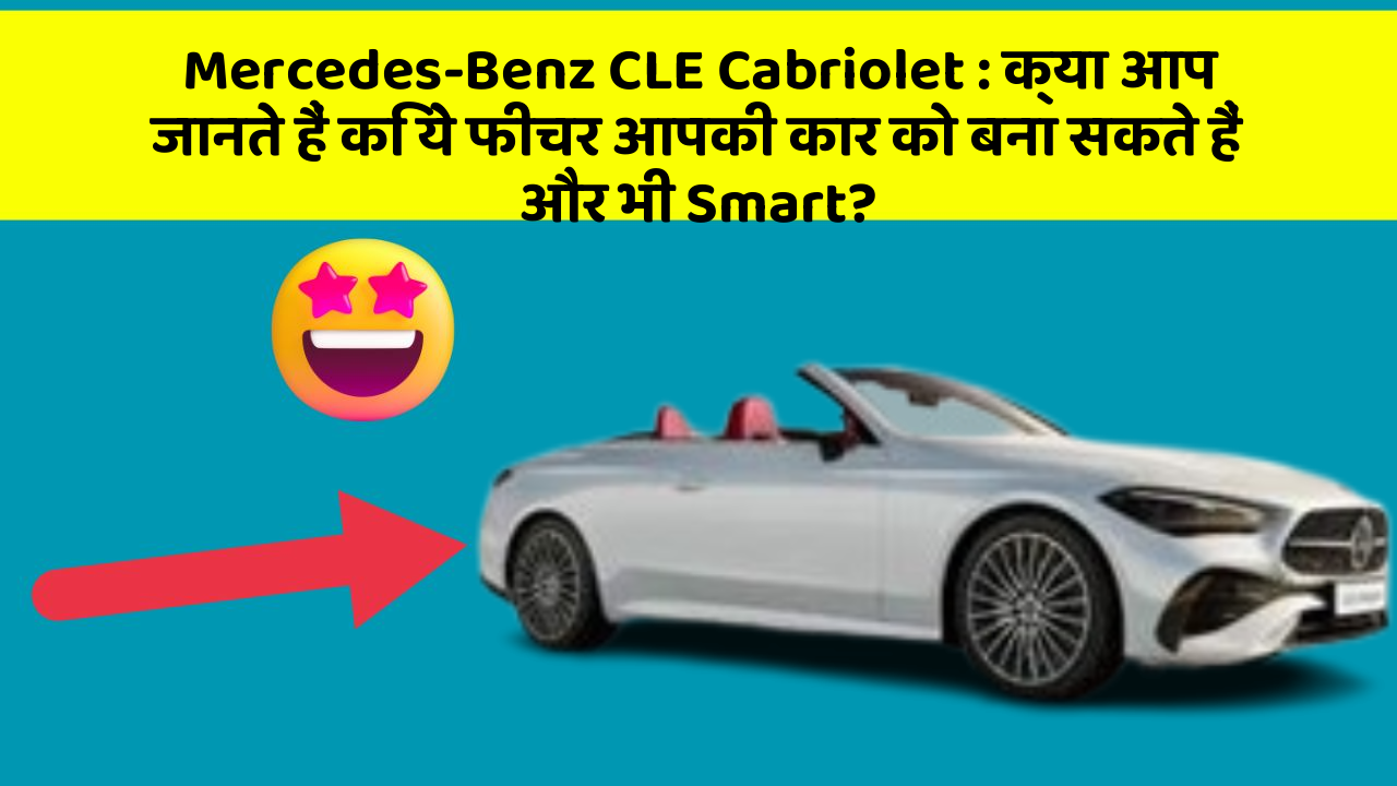 Mercedes-Benz CLE Cabriolet: क्या आप जानते हैं कि ये फीचर आपकी कार को बना सकते हैं और भी Smart?