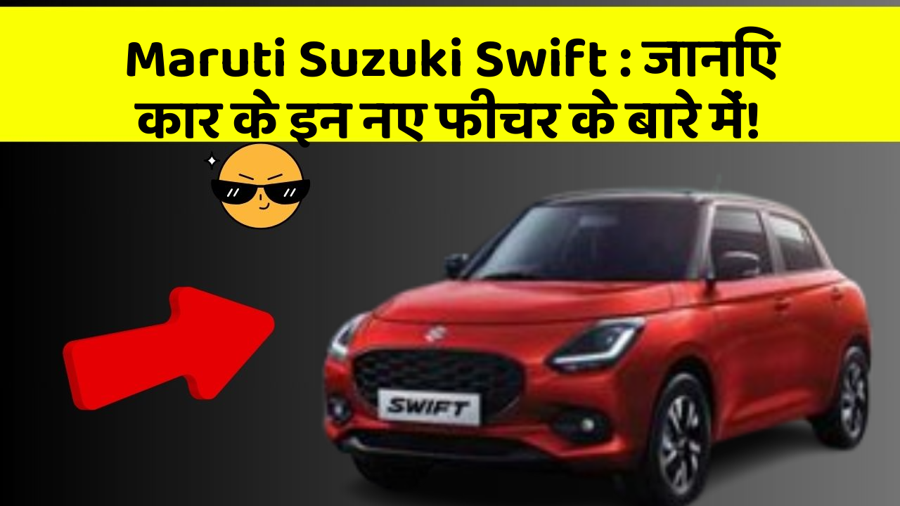 Maruti Suzuki Swift: जानिए कार के इन नए फीचर के बारे में!
