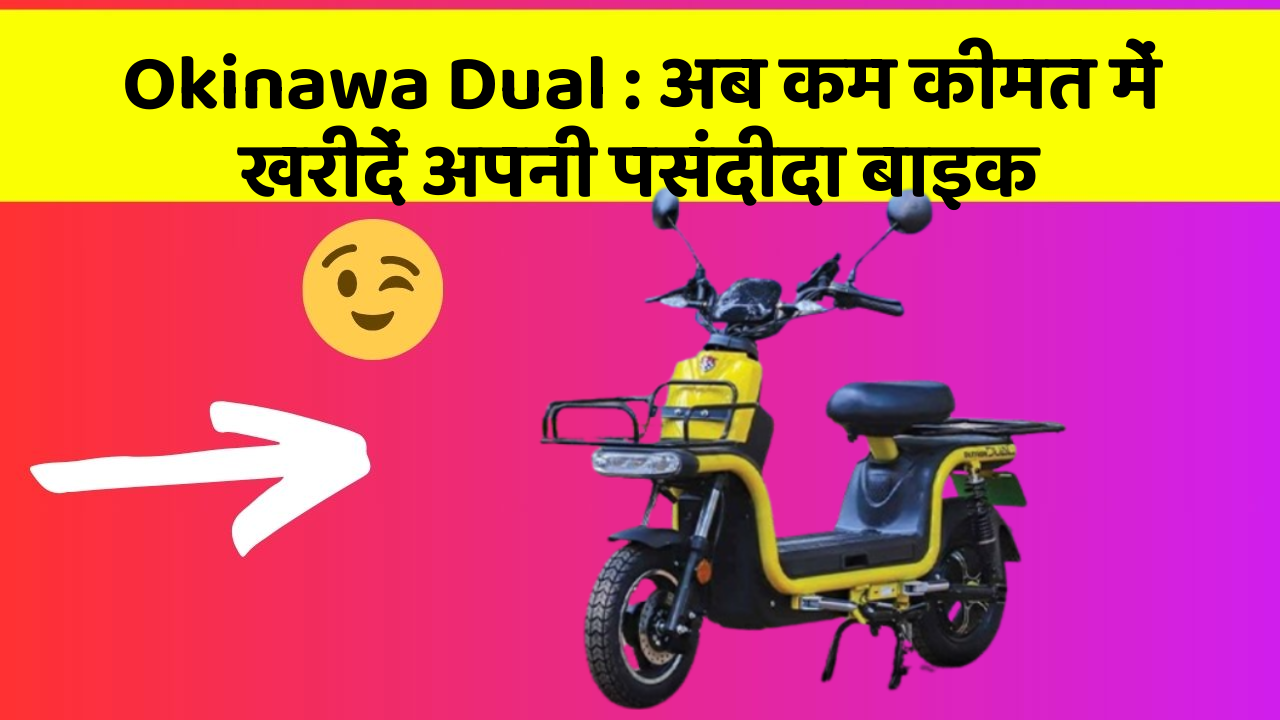 Okinawa Dual : अब कम कीमत में खरीदें अपनी पसंदीदा बाइक