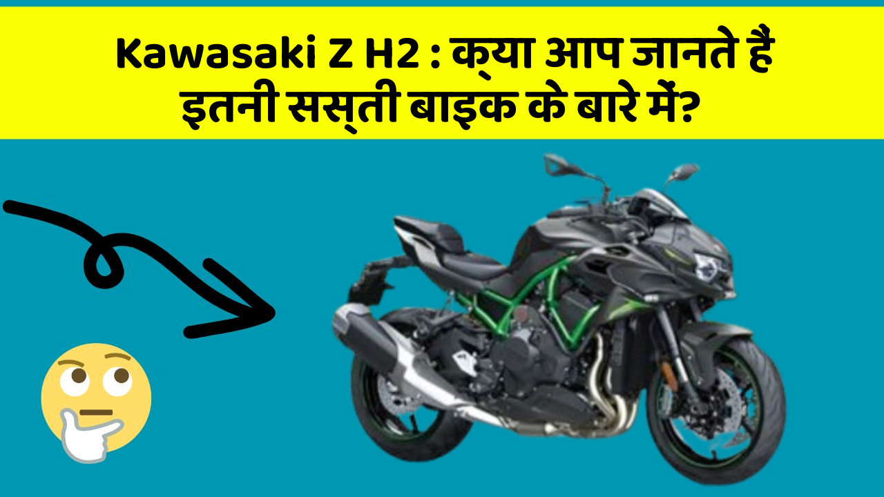 Kawasaki Z H2: क्या आप जानते हैं इतनी सस्ती बाइक के बारे में?