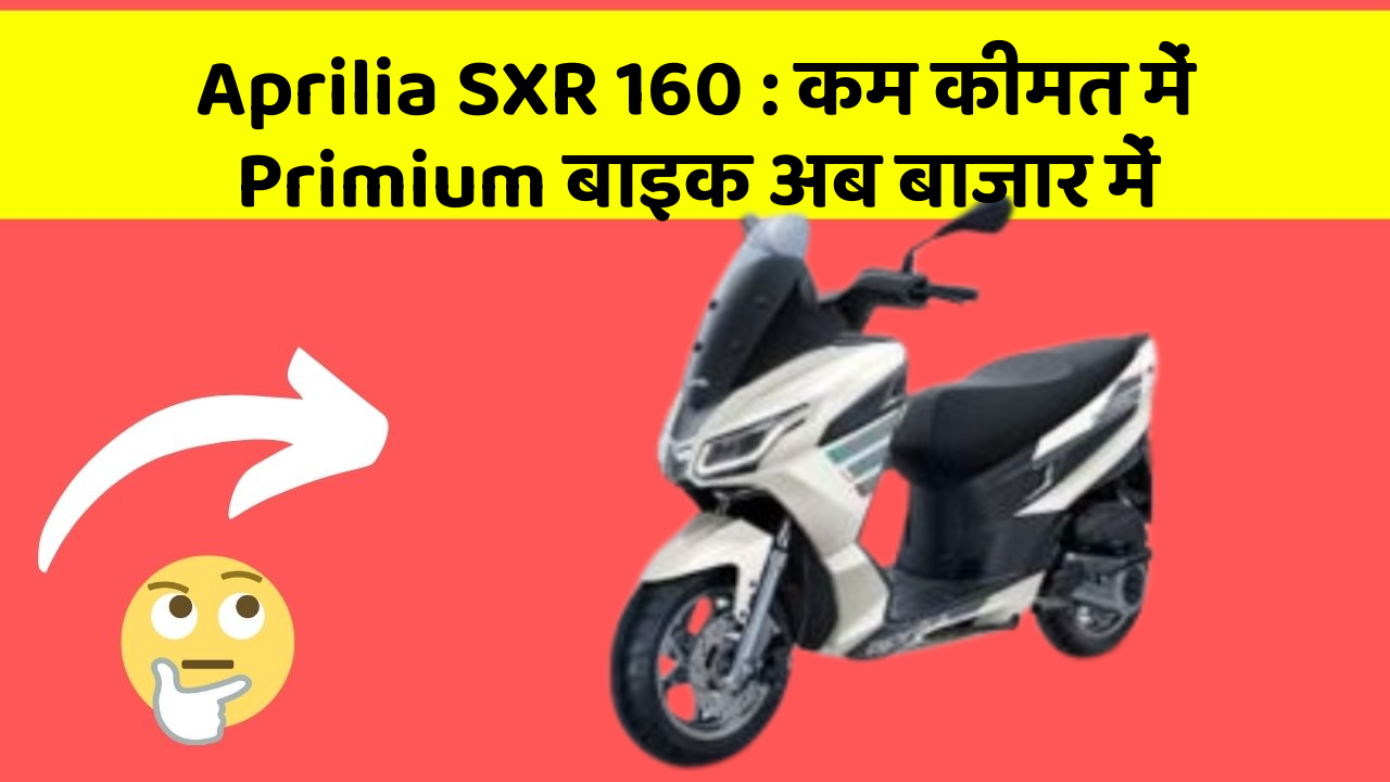 Aprilia SXR 160 : कम कीमत में Primium बाइक अब बाजार में