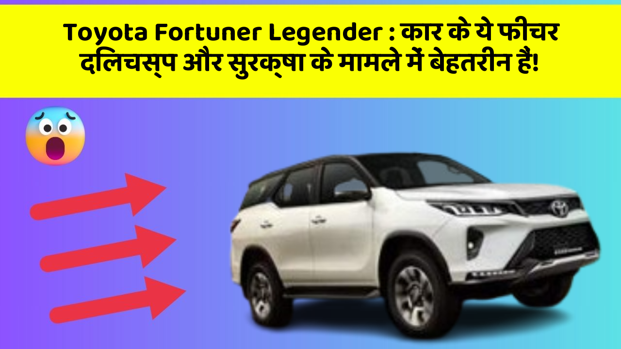 Toyota Fortuner Legender: कार के ये फीचर दिलचस्प और सुरक्षा के मामले में बेहतरीन हैं!