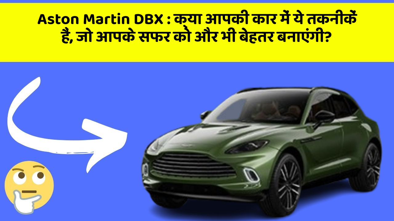 Aston Martin DBX : क्या आपकी कार में ये तकनीकें हैं, जो आपके सफर को और भी बेहतर बनाएंगी?