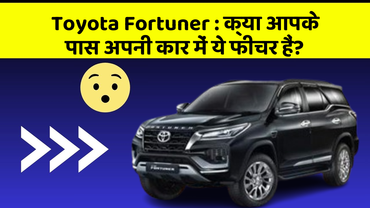 Toyota Fortuner: क्या आपके पास अपनी कार में ये फीचर हैं?