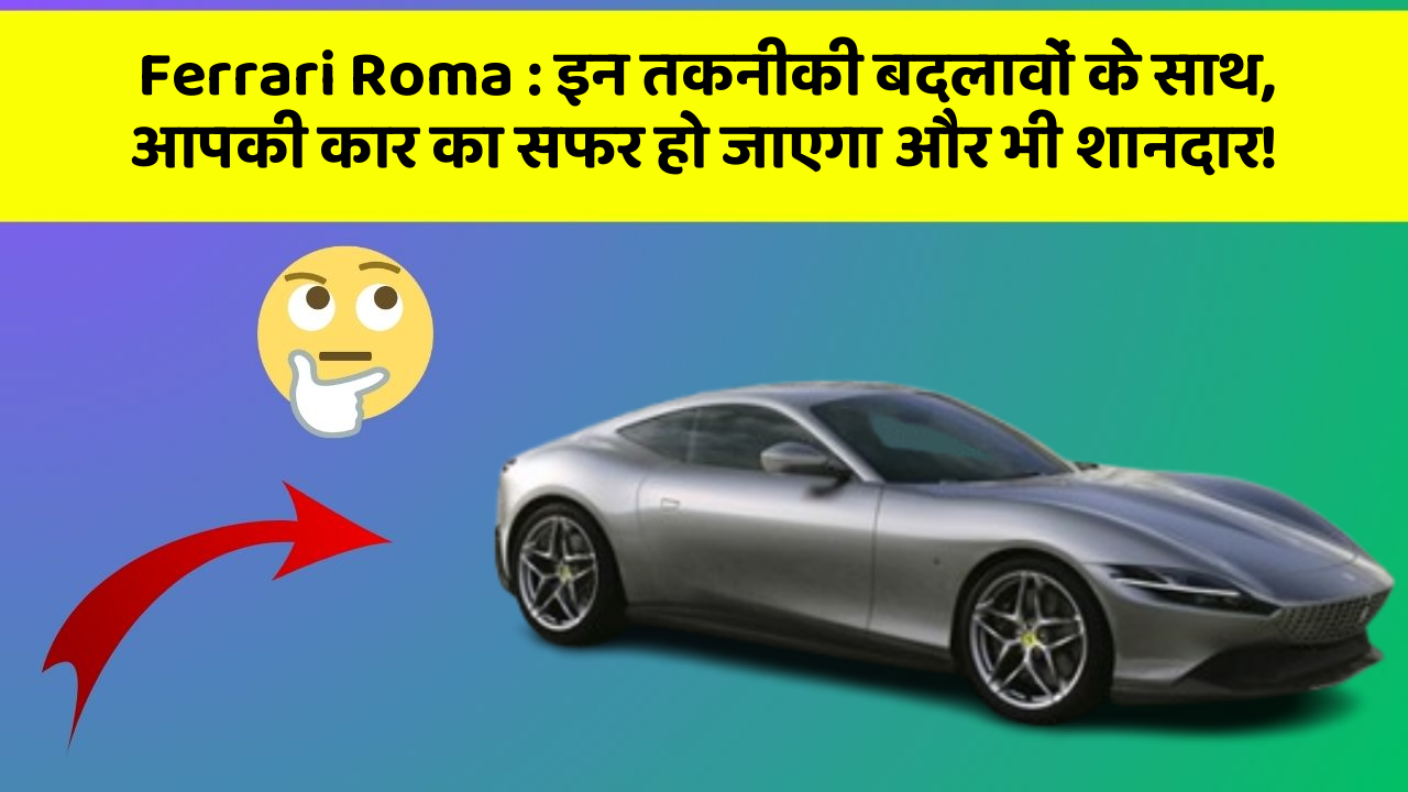 Ferrari Roma: इन तकनीकी बदलावों के साथ, आपकी कार का सफर हो जाएगा और भी शानदार!