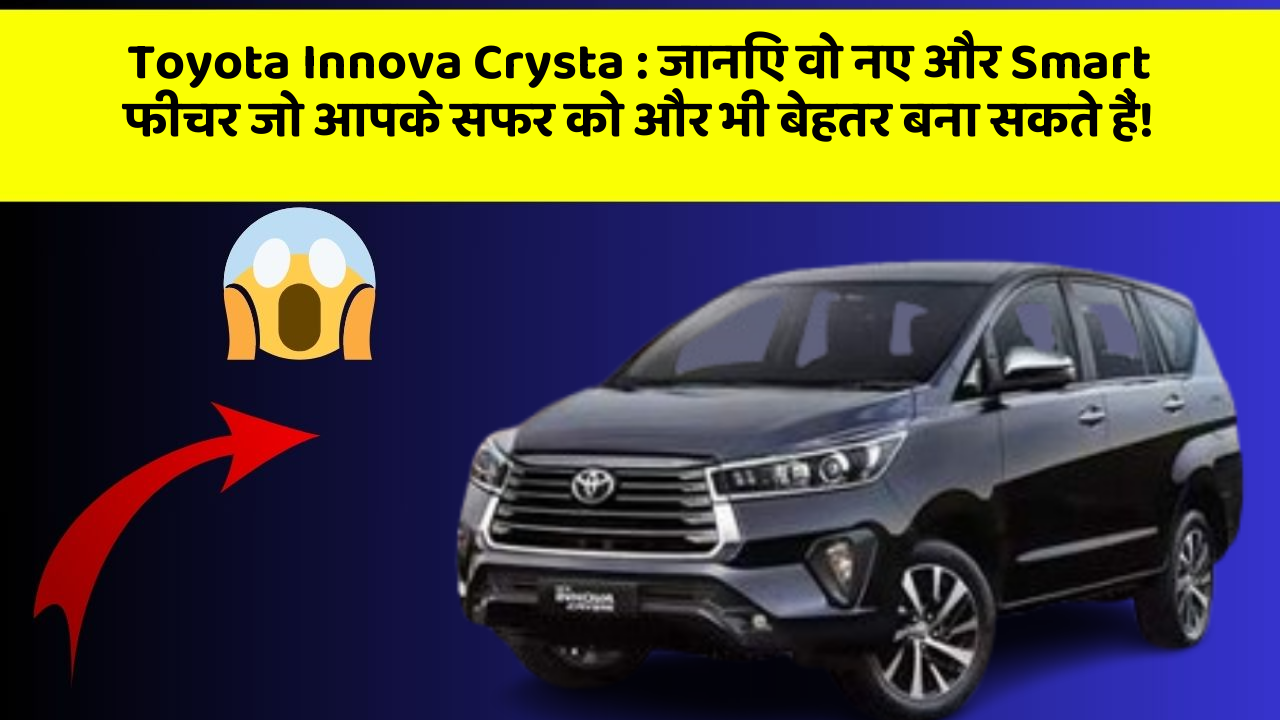 Toyota Innova Crysta: जानिए वो नए और Smart फीचर जो आपके सफर को और भी बेहतर बना सकते हैं!