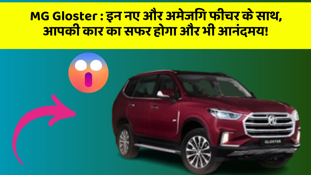 MG Gloster: इन नए और अमेजिंग फीचर के साथ, आपकी कार का सफर होगा और भी आनंदमय!