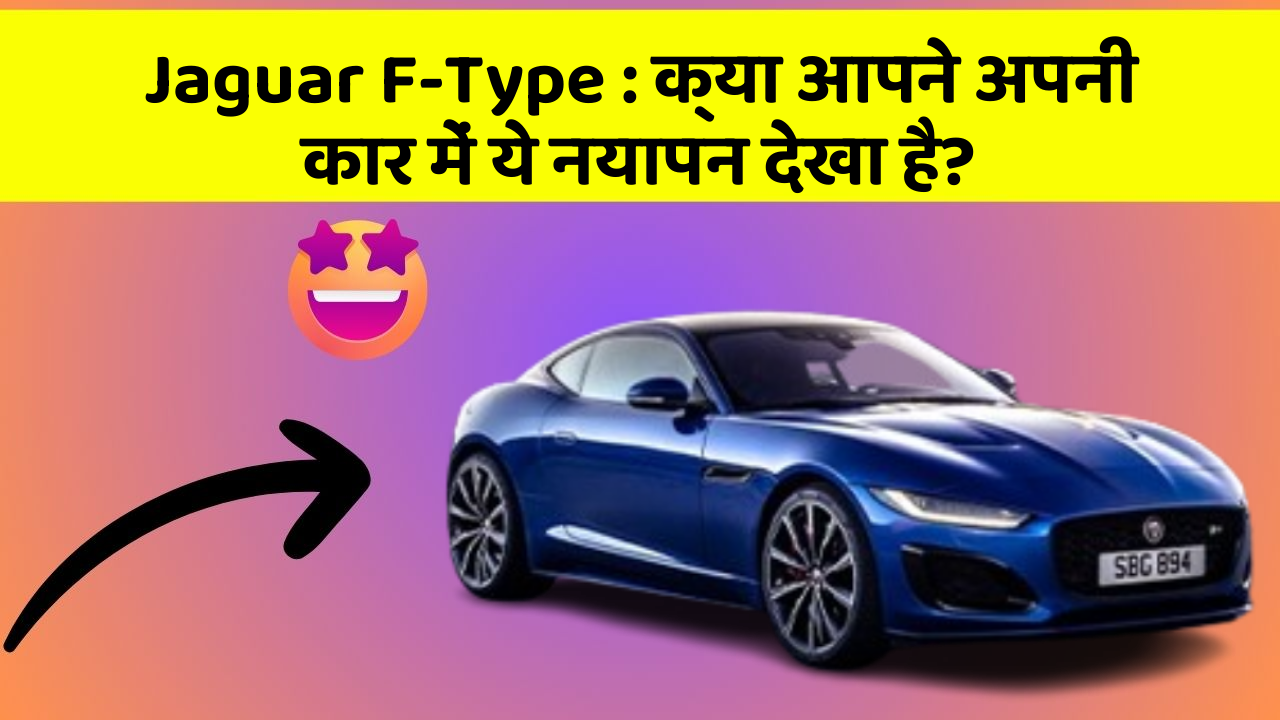 Jaguar F-Type: क्या आपने अपनी कार में ये नयापन देखा है?