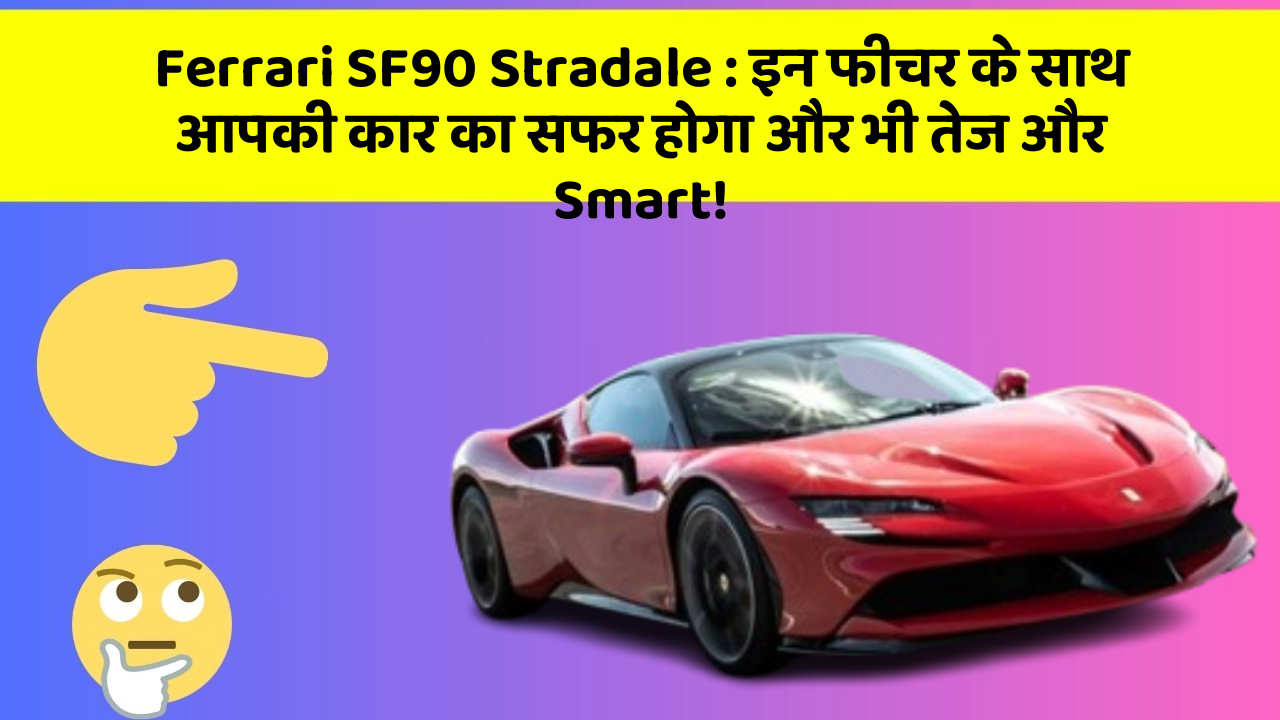 Ferrari SF90 Stradale: इन फीचर के साथ आपकी कार का सफर होगा और भी तेज और Smart!