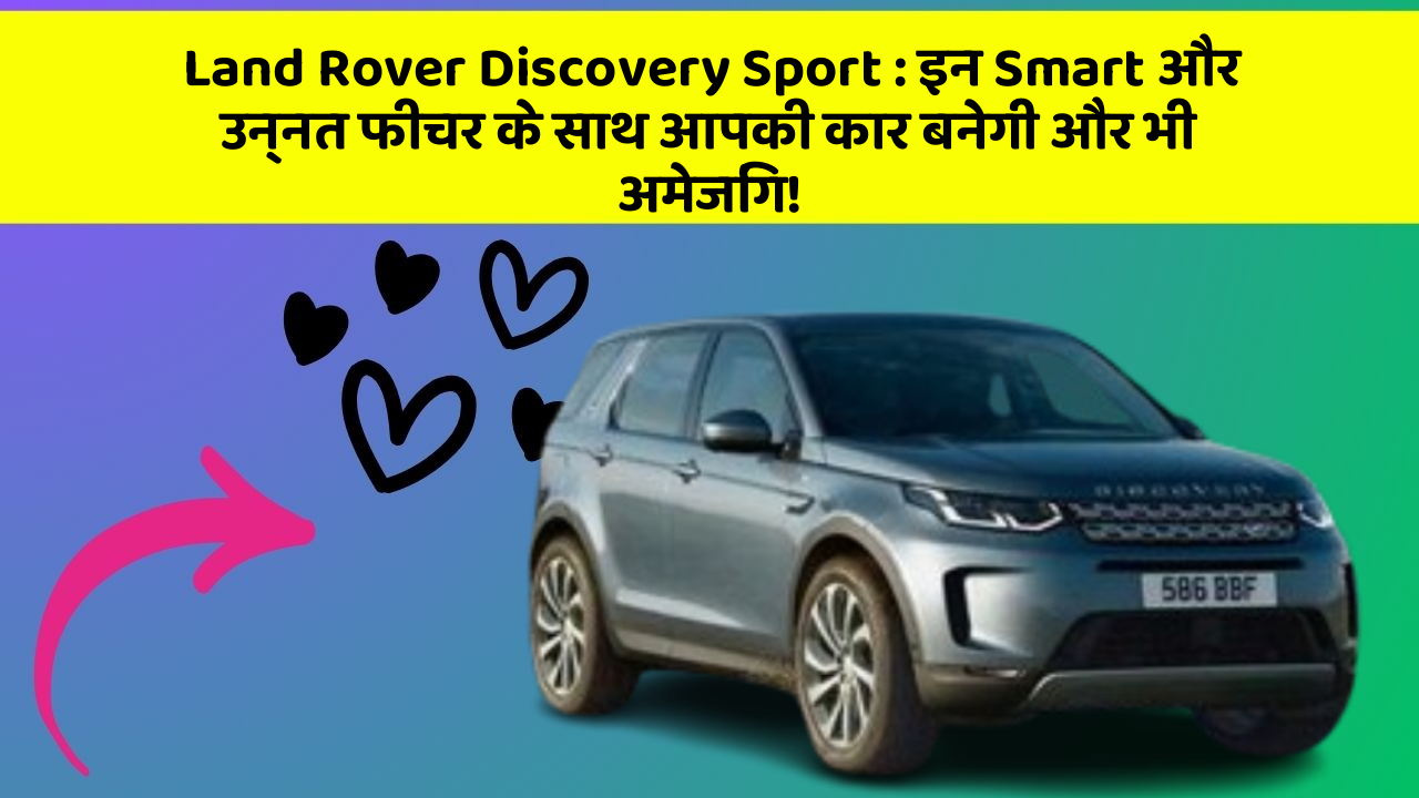 Land Rover Discovery Sport: इन Smart और उन्नत फीचर के साथ आपकी कार बनेगी और भी अमेजिंग!